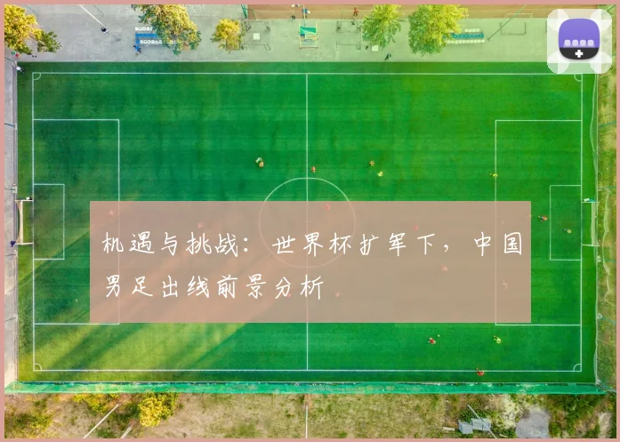 机遇与挑战：世界杯扩军下，中国男足出线前景分析