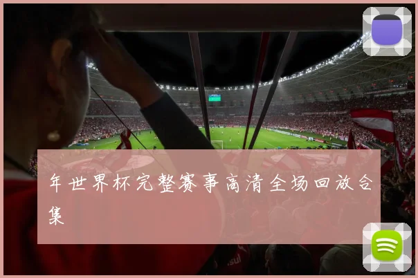 年世界杯完整赛事高清全场回放合集