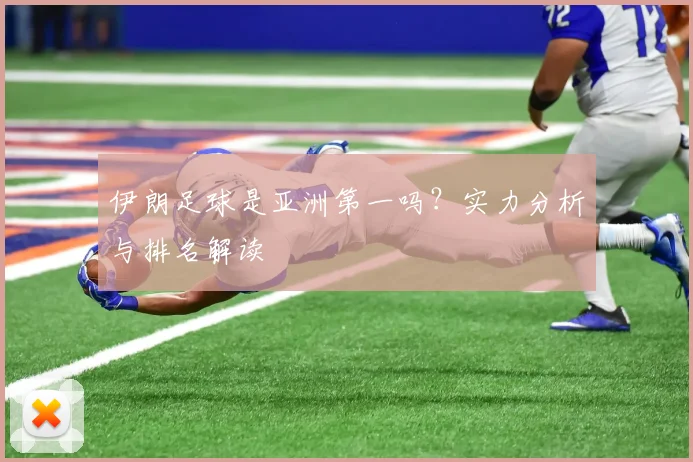 伊朗足球是亚洲第一吗？实力分析与排名解读