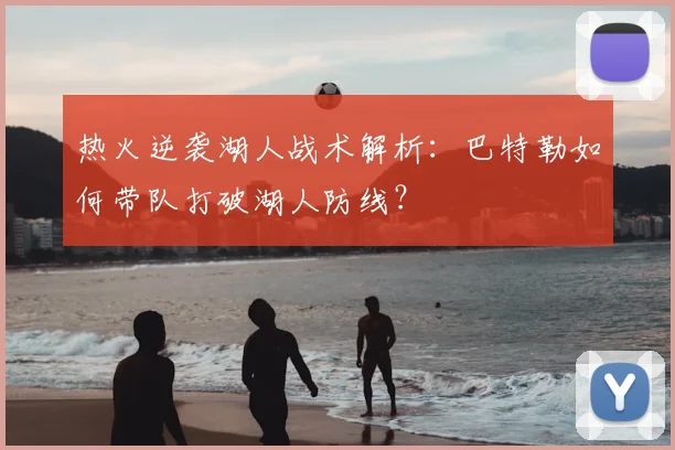 热火逆袭湖人战术解析:巴特勒如何带队打破湖人防线?