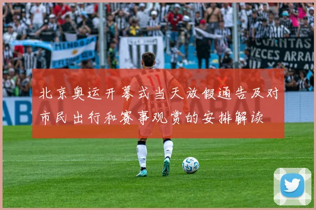 北京奥运开幕式当天放假通告及对市民出行和赛事观赏的安排解读