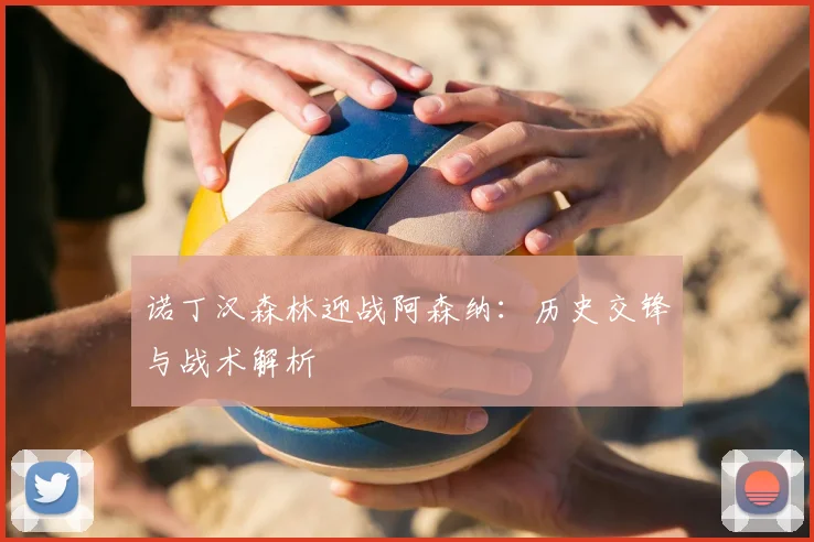诺丁汉森林迎战阿森纳：历史交锋与战术解析