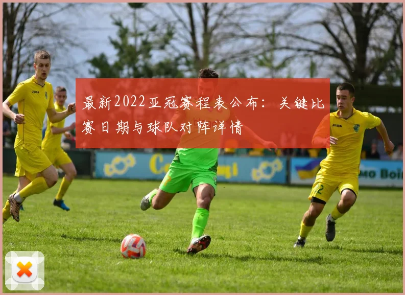 最新2022亚冠赛程表公布：关键比赛日期与球队对阵详情