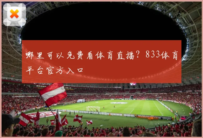 哪里可以免费看体育直播？833体育平台官方入口