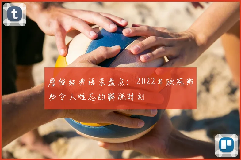 詹俊经典语录盘点:2022年欧冠那些令人难忘的解说时刻